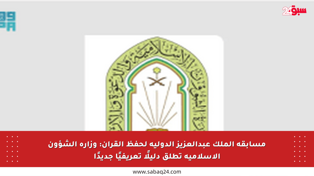 مسابقة الملك عبدالعزيز الدولية لحفظ القرآن: وزارة الشؤون الإسلامية تطلق دليلًا تعريفيًا جديدًا